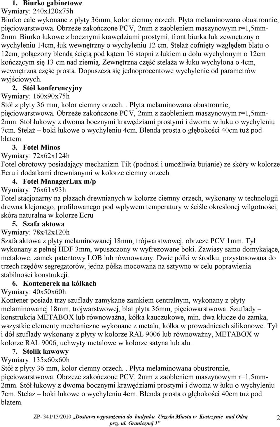 Stelaż cofnięty względem blatu o 12cm, połączony blendą ściętą pod kątem 16 stopni z łukiem u dołu wychylonym o 12cm kończącym się 13 cm nad ziemią.