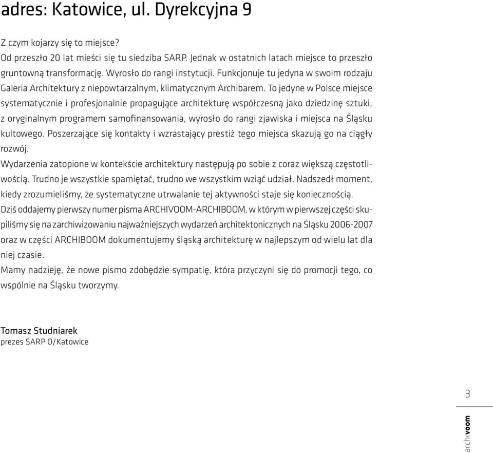 To jedyne w Polsce miejsce systematycznie i profesjonalnie propagujące architekturę współczesną jako dziedzinę sztuki, z oryginalnym programem samofinansowania, wyrosło do rangi zjawiska i miejsca na