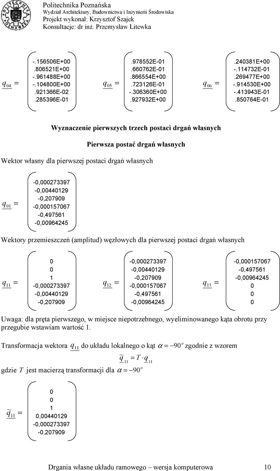 Wektry przemieszczeń (ampitud) węzłwych da pierwszej pstaci drgań własnych q q q -,797 -,9 -,799 -,797 -,9 -,799 -,767 -,976 -,96 -,767 -,976 -,96 waga: da pręta pierwszeg, w