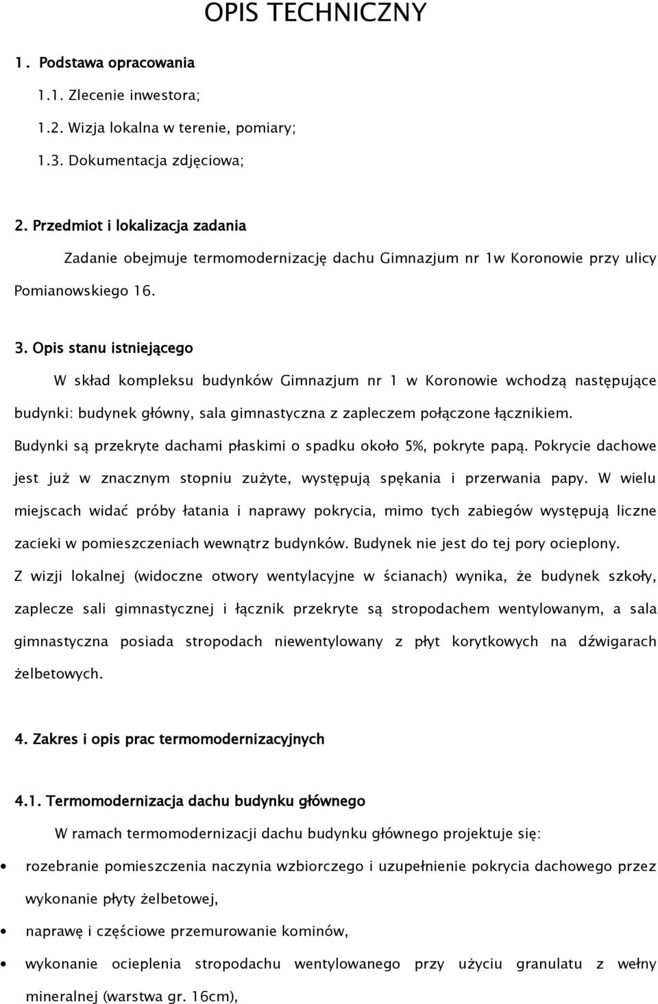 Opis stanu istniejącego W skład kompleksu budynków Gimnazjum nr 1 w Koronowie wchodzą następujące budynki: budynek główny, sala gimnastyczna z zapleczem połączone łącznikiem.