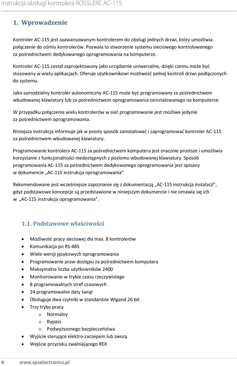 Kontroler AC 115 został zaprojektowany jako urządzenie uniwersalne, dzięki czemu może być stosowany w wielu aplikacjach. Oferuje użytkownikowi możliwość pełnej kontroli drzwi podłączonych do systemu.