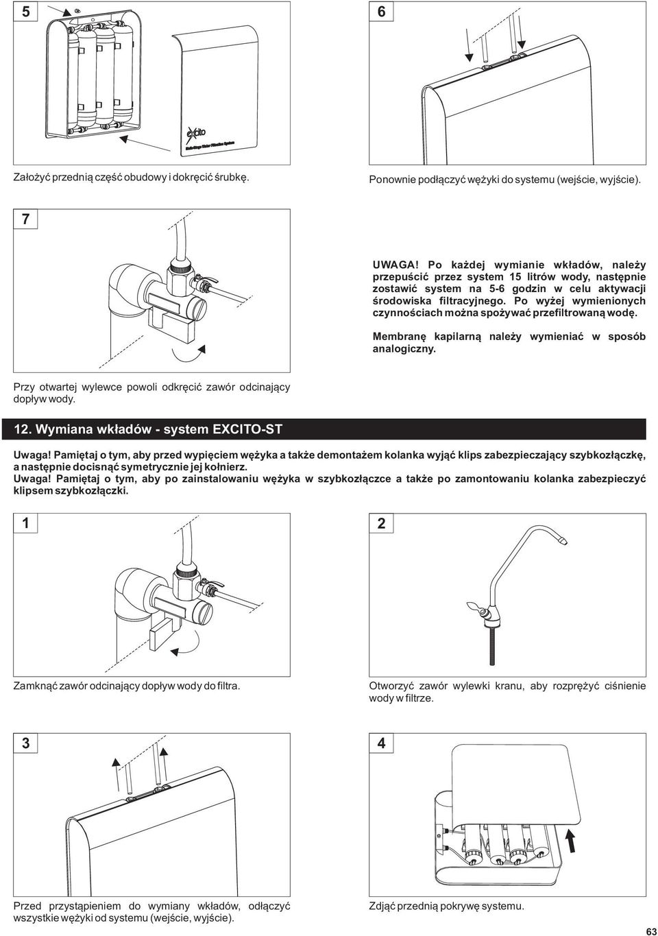 Po wyżej wymienionych czynnościach można spożywać przefiltrowaną wodę. Membranę kapilarną należy wymieniać w sposób analogiczny. Przy otwartej wylewce powoli odkręcić zawór odcinający dopływ wody. 12.