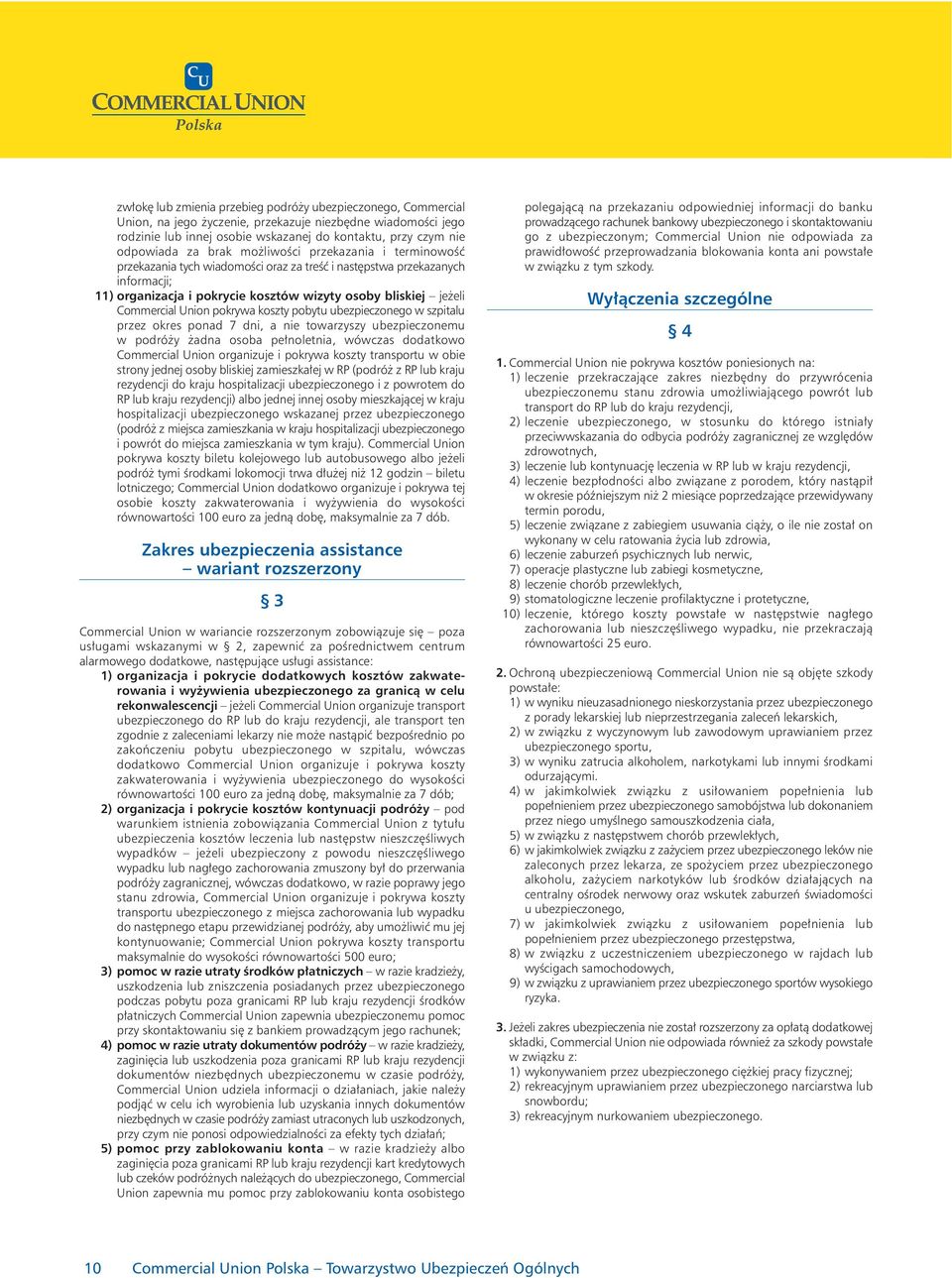 Union pokrywa koszty pobytu ubezpieczonego w szpitalu przez okres ponad 7 dni, a nie towarzyszy ubezpieczonemu w podróży żadna osoba pełnoletnia, wówczas dodatkowo Commercial Union organizuje i