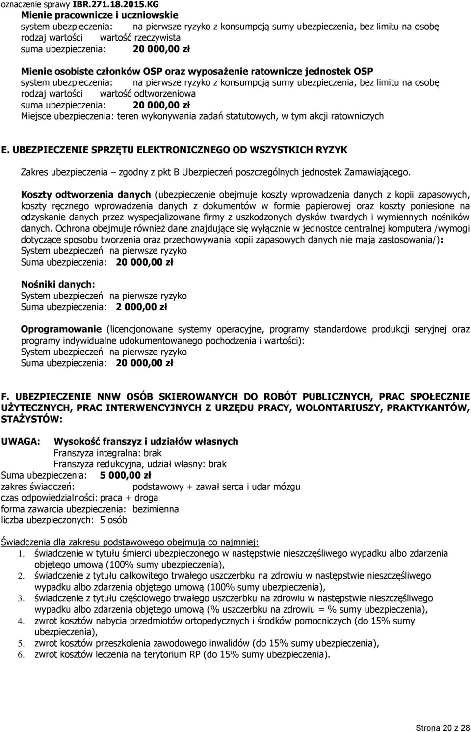 odtworzeniowa suma ubezpieczenia: 20 000,00 zł Miejsce ubezpieczenia: teren wykonywania zadań statutowych, w tym akcji ratowniczych E.