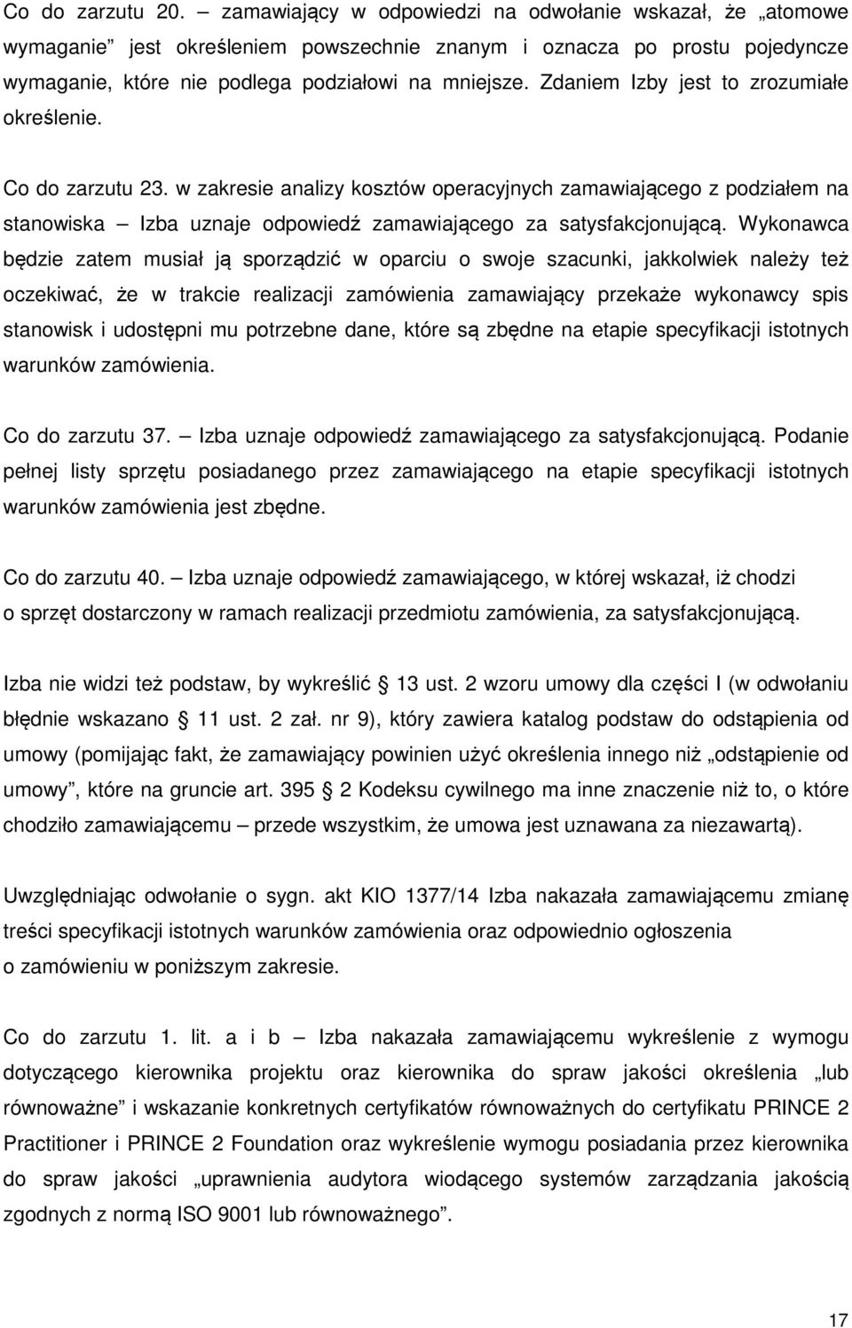 Zdaniem Izby jest to zrozumiałe określenie. Co do zarzutu 23. w zakresie analizy kosztów operacyjnych zamawiającego z podziałem na stanowiska Izba uznaje odpowiedź zamawiającego za satysfakcjonującą.