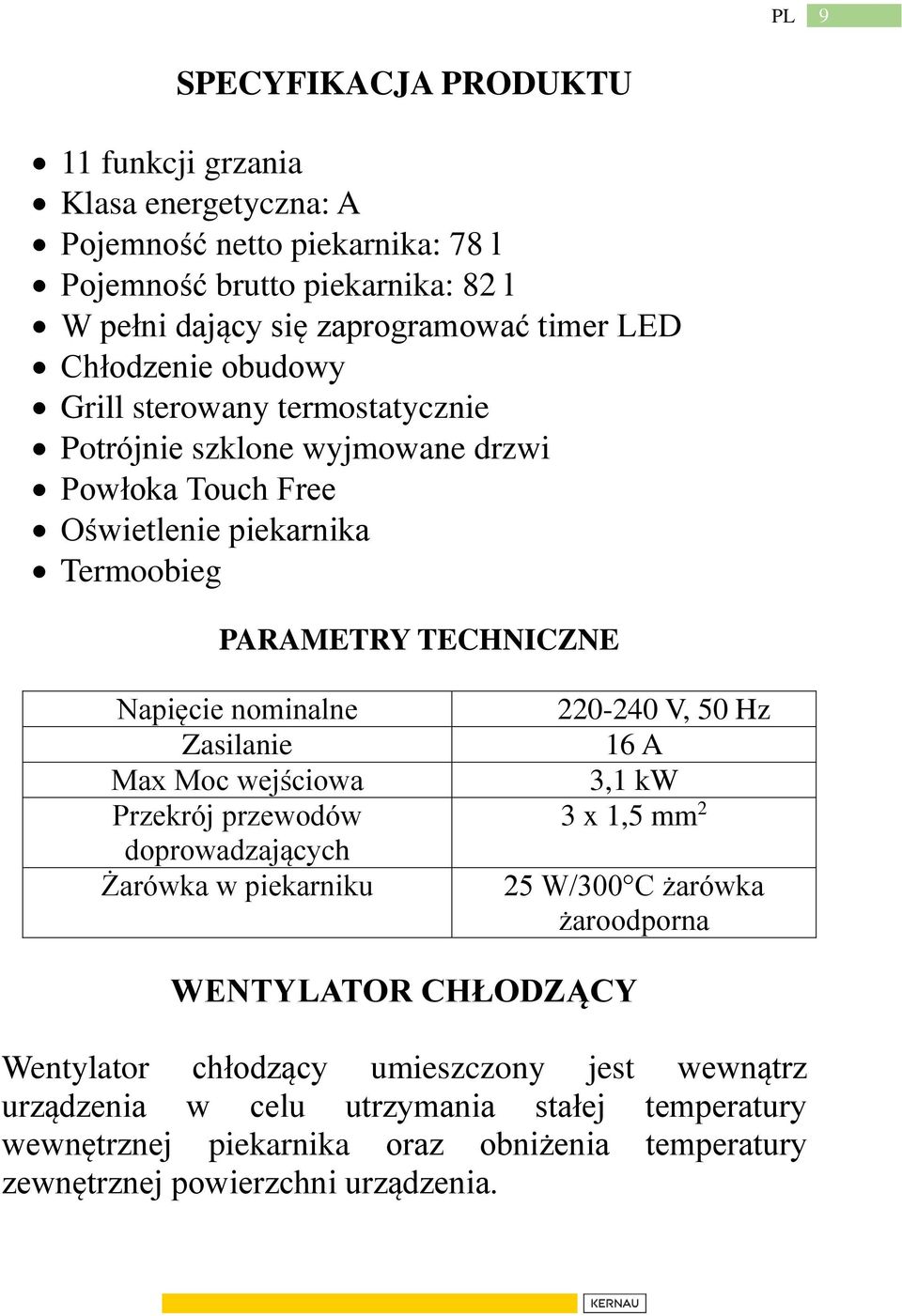 Zasilanie Max Moc wejściowa Przekrój przewodów doprowadzających Żarówka w piekarniku 220-240 V, 50 Hz 16 A 3,1 kw 3 x 1,5 mm 2 25 W/300 C żarówka żaroodporna WENTYLATOR