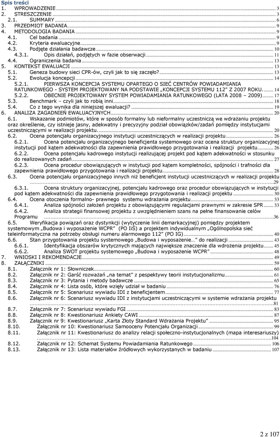 Ewolucja koncepcji... 14 5.2.1. PIERWSZA KONCEPCJA SYSTEMU OPARTEGO O SIEĆ CENTRÓW POWIADAMIANIA RATUNKOWEGO - SYSTEM PROJEKTOWANY NA PODSTAWIE KONCEPCJI SYSTEMU 112 Z 2007 ROKU... 14 5.2.2. OBECNIE PROJEKTOWANY SYSTEM POWIADAMIANIA RATUNKOWEGO (LATA 2008 2009).