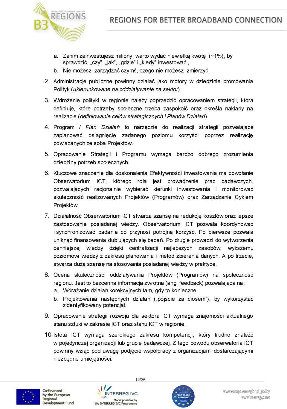 Wdrożenie polityki w regionie należy poprzedzić opracowaniem strategii, która definiuje, które potrzeby społeczne trzeba zaspokoić oraz określa nakłady na realizację (definiowanie celów