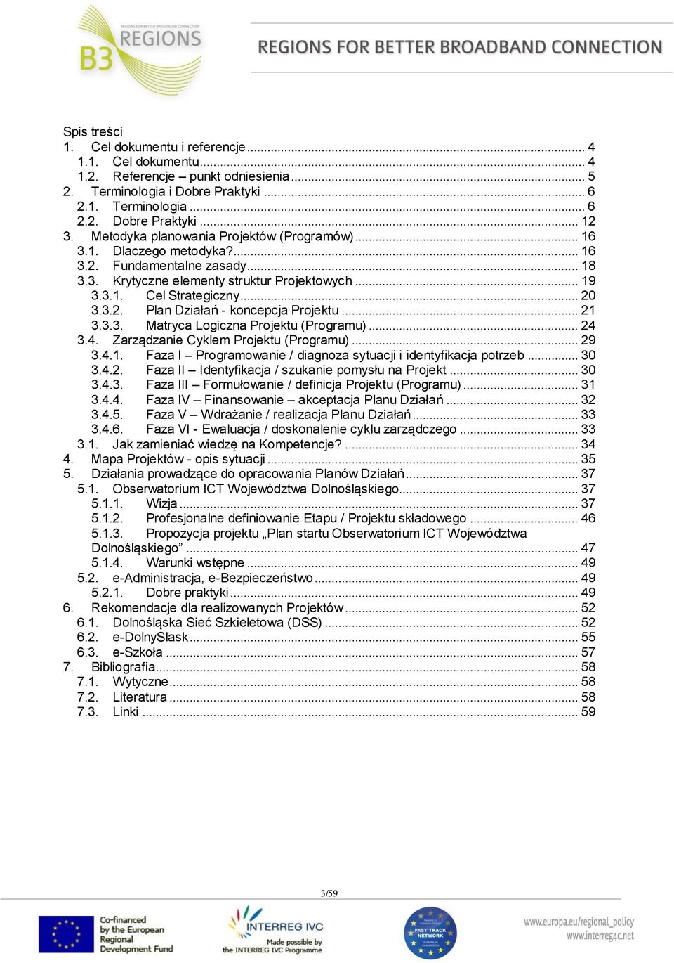 .. 21 3.3.3. Matryca Logiczna Projektu (Programu)... 24 3.4. Zarządzanie Cyklem Projektu (Programu)... 29 3.4.1. Faza I Programowanie / diagnoza sytuacji i identyfikacja potrzeb... 30 3.4.2. Faza II Identyfikacja / szukanie pomysłu na Projekt.