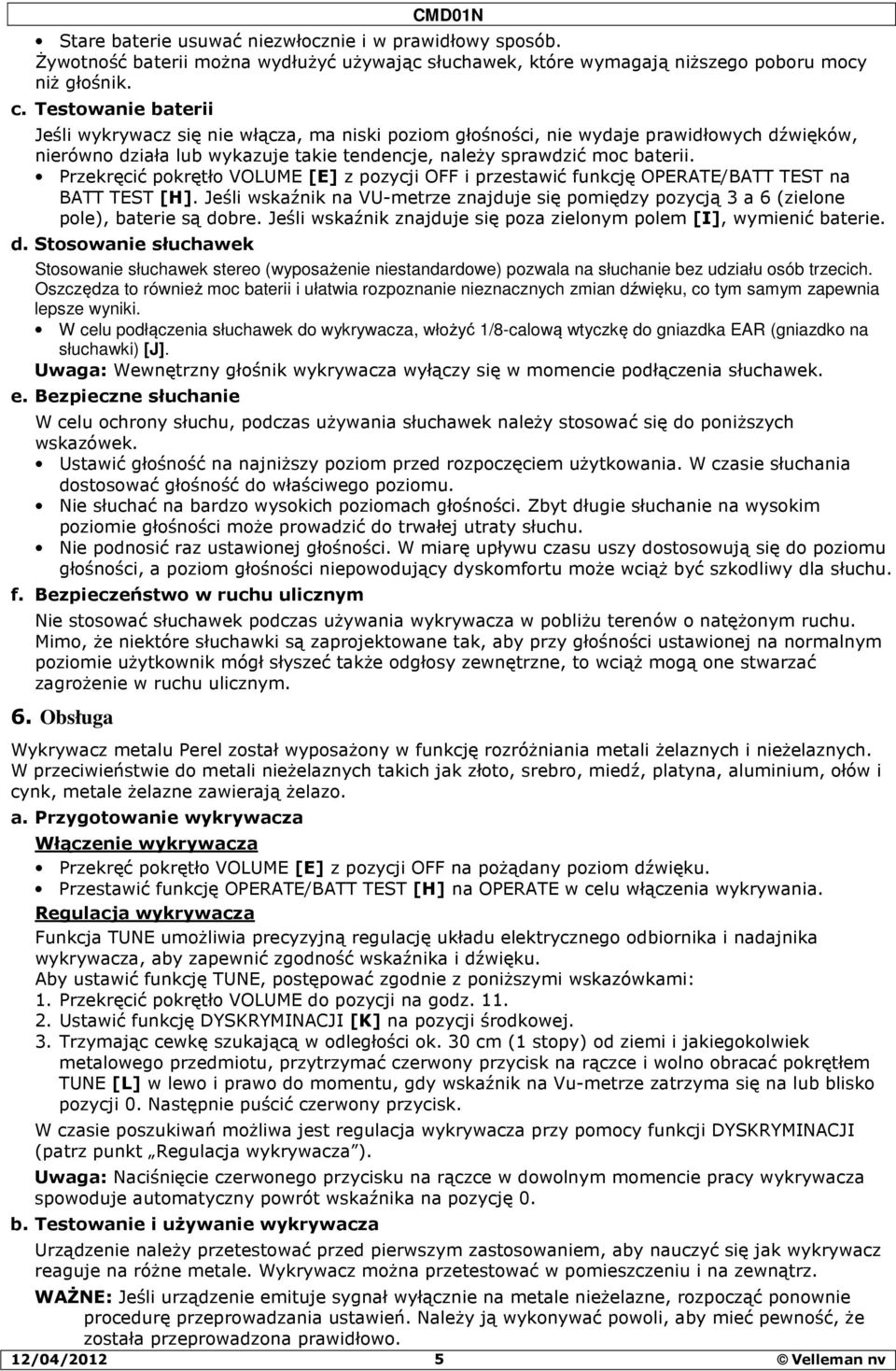 Przekręcić pokrętło VOLUME [E] z pozycji OFF i przestawić funkcję OPERATE/BATT TEST na BATT TEST [H]. Jeśli wskaźnik na VU-metrze znajduje się pomiędzy pozycją 3 a 6 (zielone pole), baterie są dobre.