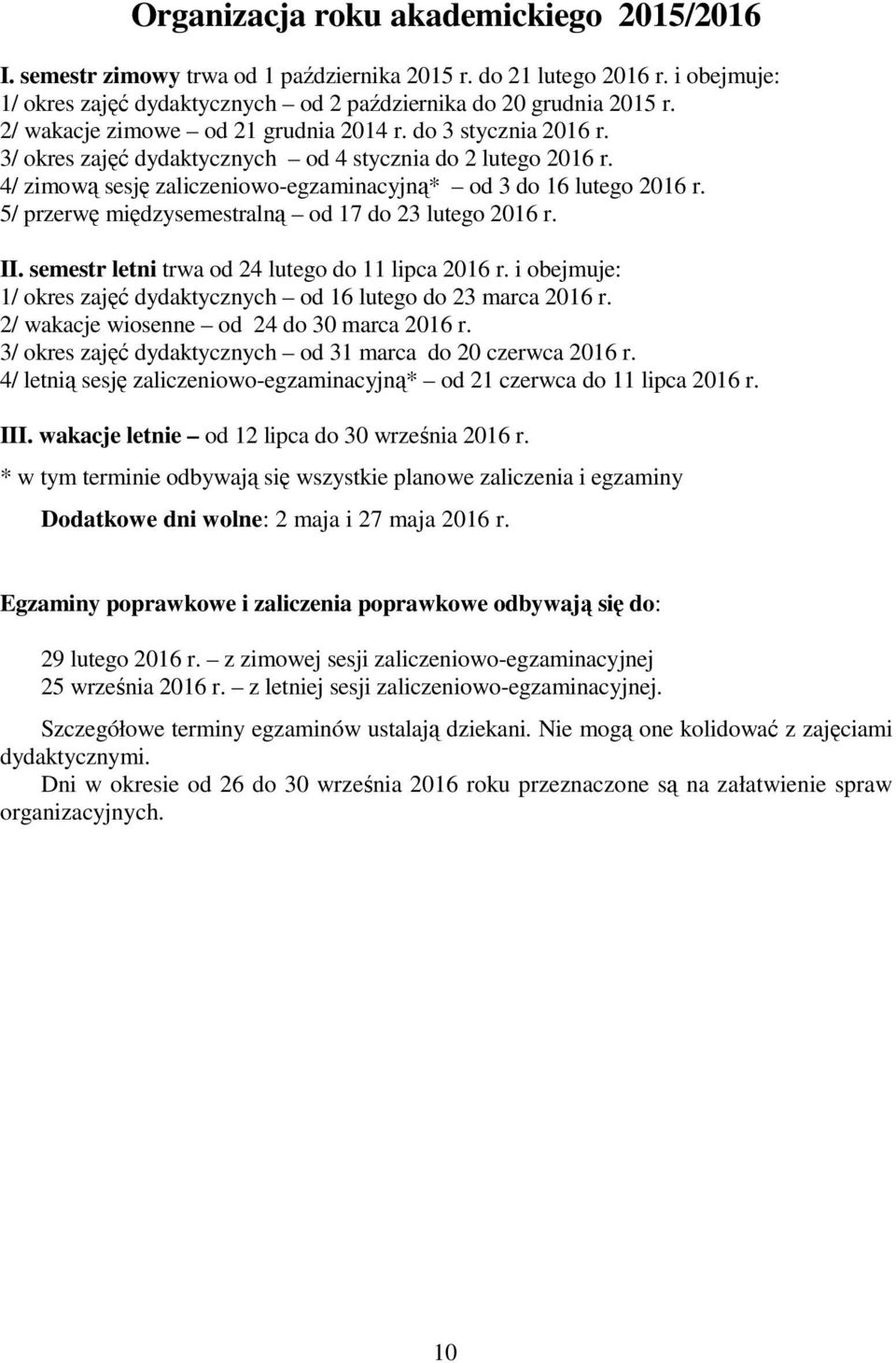 5/ przerwę międzysemestralną od 17 do 23 lutego 2016 r. II. semestr letni trwa od 24 lutego do 11 lipca 2016 r. i obejmuje: 1/ okres zajęć dydaktycznych od 16 lutego do 23 marca 2016 r.