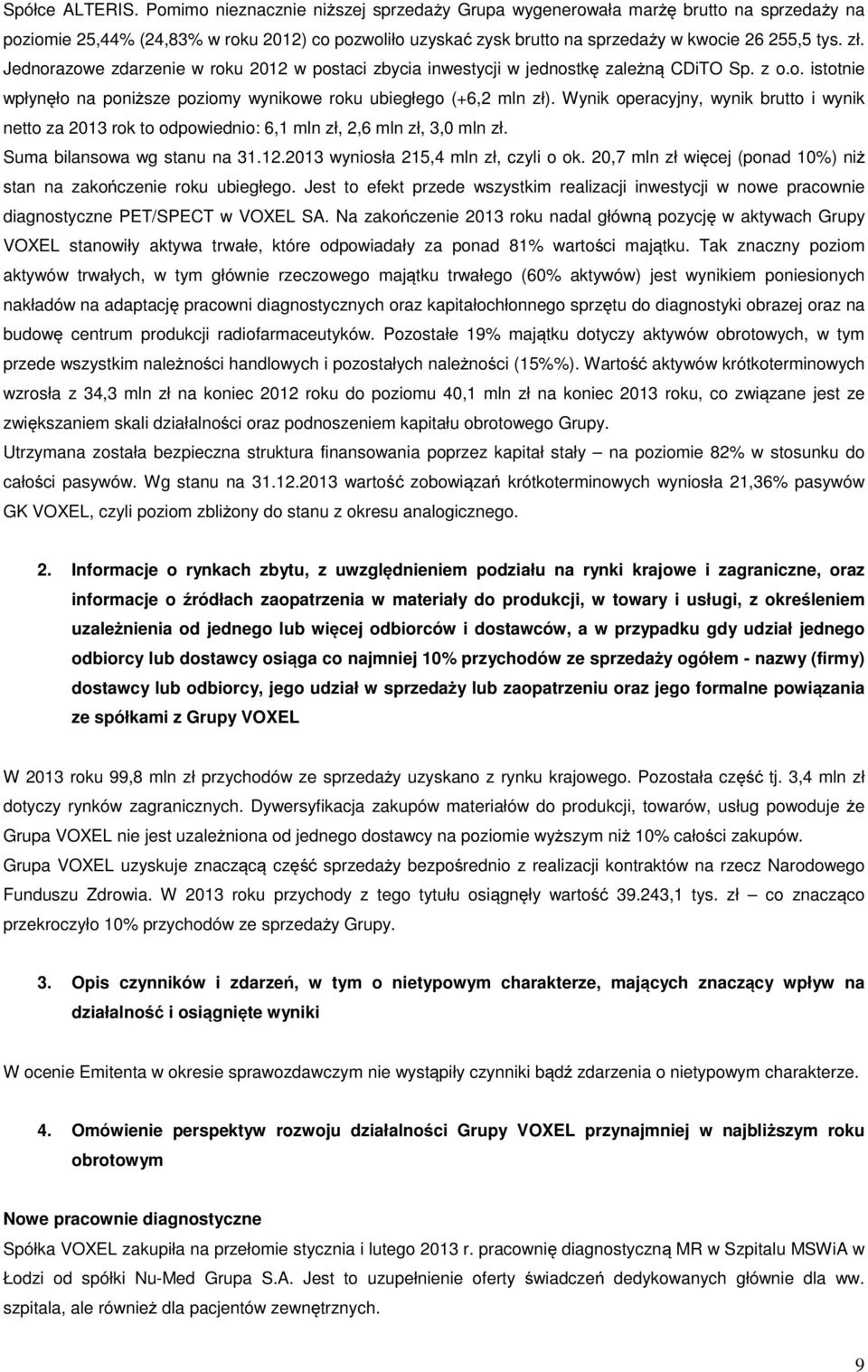 Jednorazowe zdarzenie w roku 2012 w postaci zbycia inwestycji w jednostkę zależną CDiTO Sp. z o.o. istotnie wpłynęło na poniższe poziomy wynikowe roku ubiegłego (+6,2 mln zł).