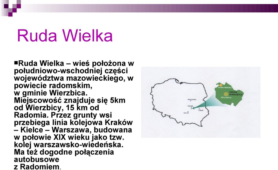 Miejscowość znajduje się 5km od Wierzbicy, 15 km od Radomia.