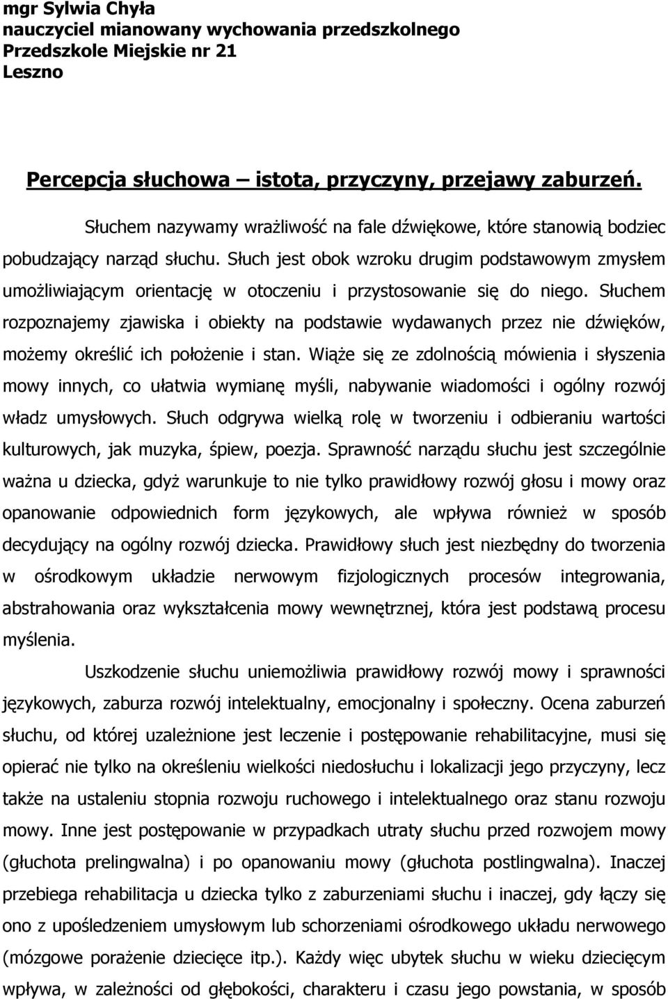 Słuch jest obok wzroku drugim podstawowym zmysłem umożliwiającym orientację w otoczeniu i przystosowanie się do niego.