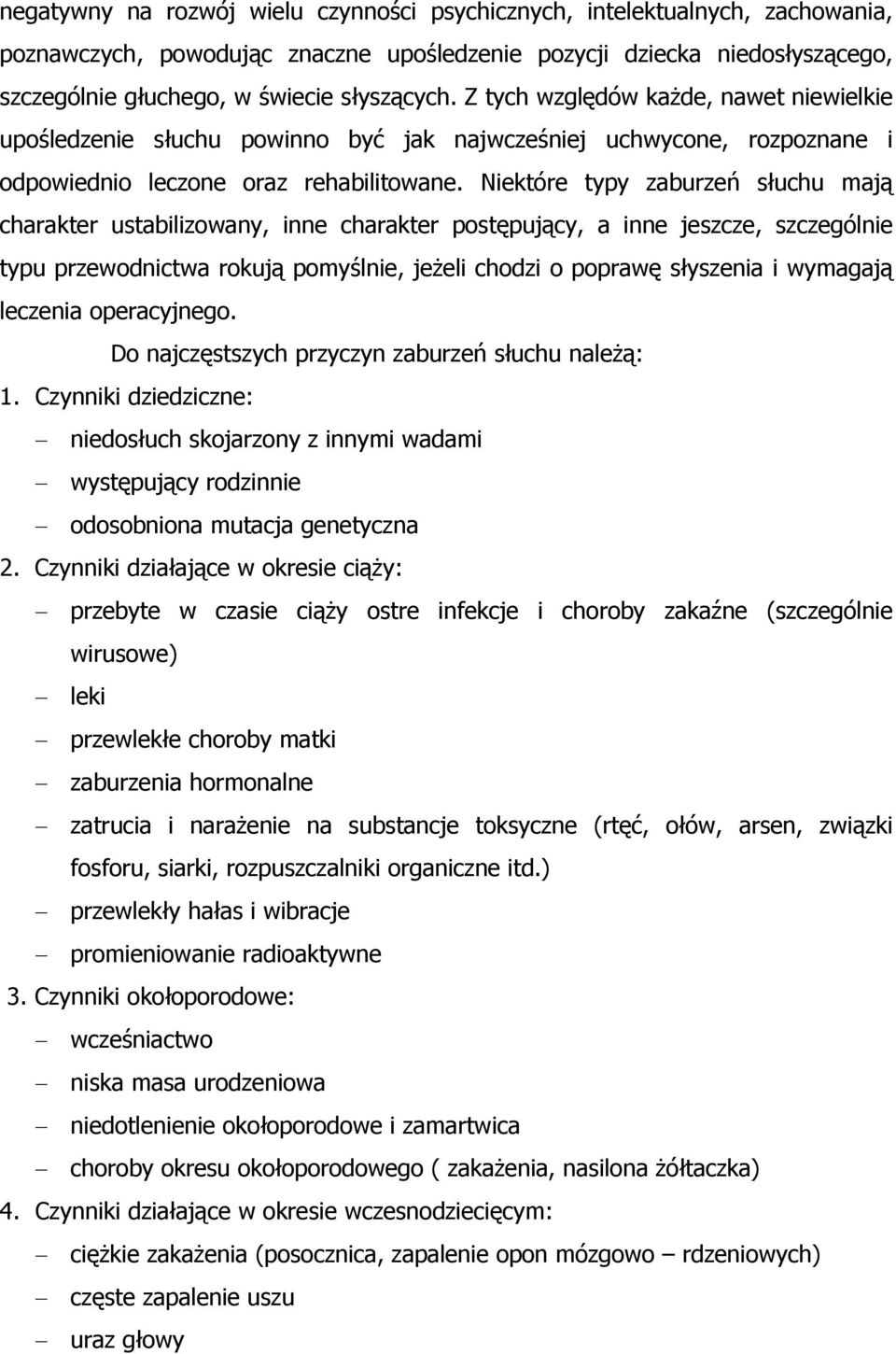 Niektóre typy zaburzeń słuchu mają charakter ustabilizowany, inne charakter postępujący, a inne jeszcze, szczególnie typu przewodnictwa rokują pomyślnie, jeżeli chodzi o poprawę słyszenia i wymagają