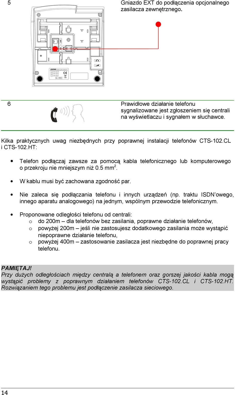 5 mm. W kablu musi być zachowana zgodność par. Nie zaleca się podłączania telefonu i innych urządzeń (np. traktu ISDN owego, innego aparatu analogowego) na jednym, wspólnym przewodzie telefonicznym.