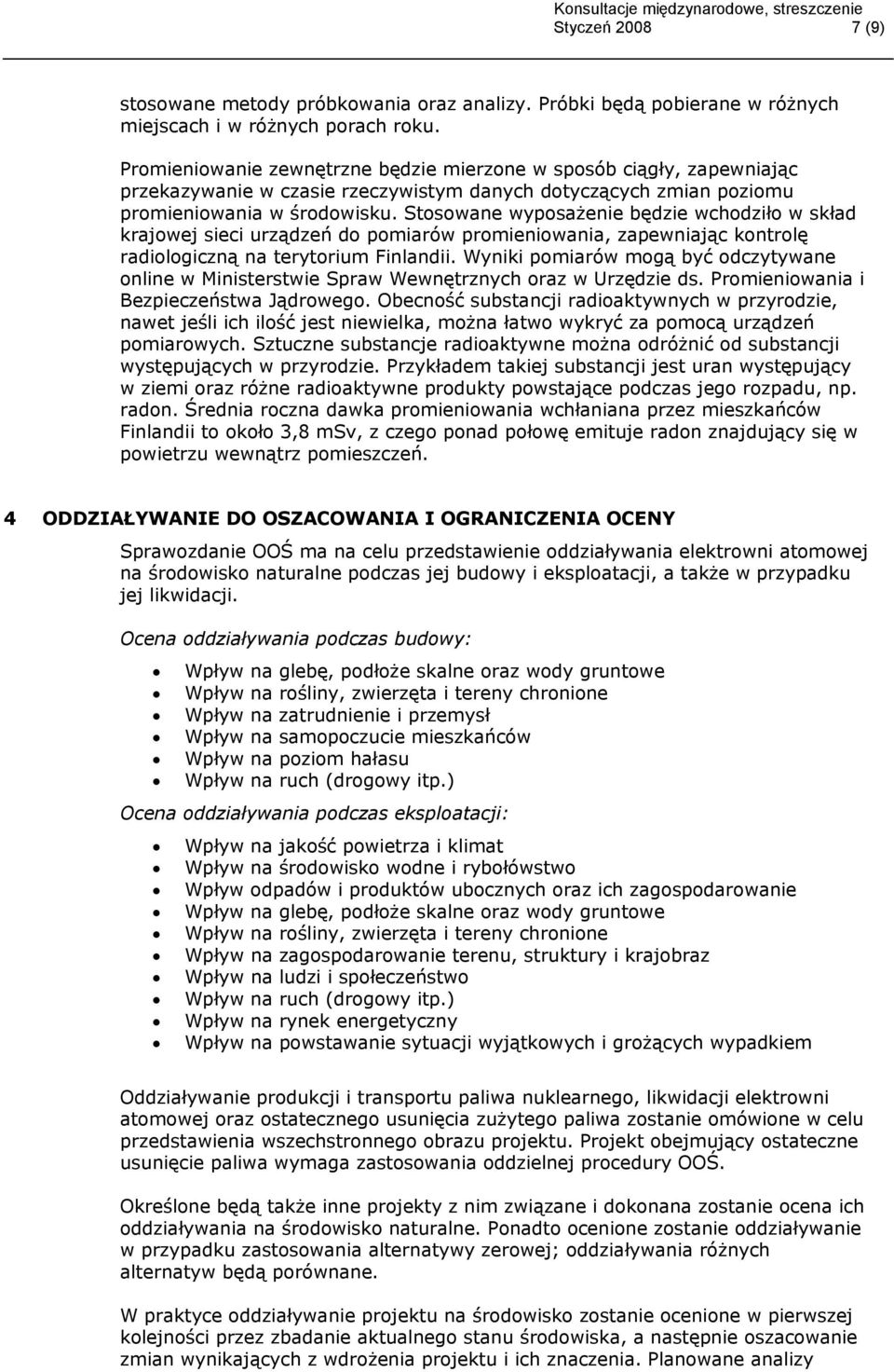 Stosowane wyposażenie będzie wchodziło w skład krajowej sieci urządzeń do pomiarów promieniowania, zapewniając kontrolę radiologiczną na terytorium Finlandii.