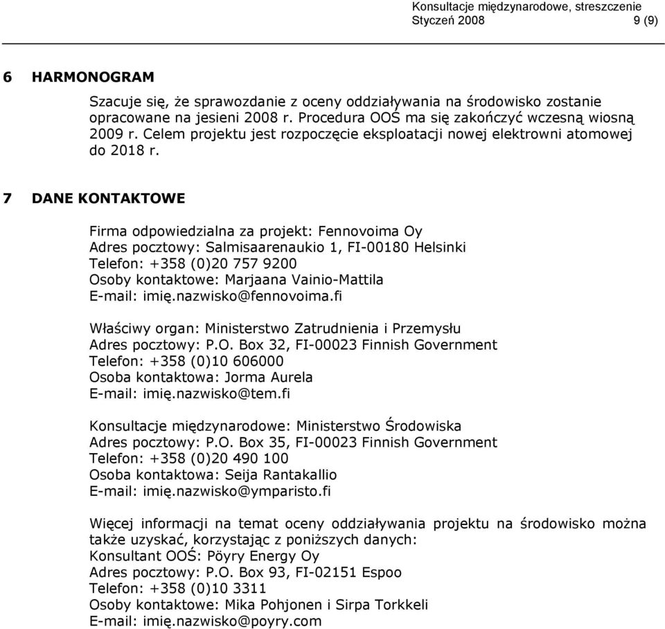 7 DANE KONTAKTOWE Firma odpowiedzialna za projekt: Fennovoima Oy Adres pocztowy: Salmisaarenaukio 1, FI-00180 Helsinki Telefon: +358 (0)20 757 9200 Osoby kontaktowe: Marjaana Vainio-Mattila E-mail: