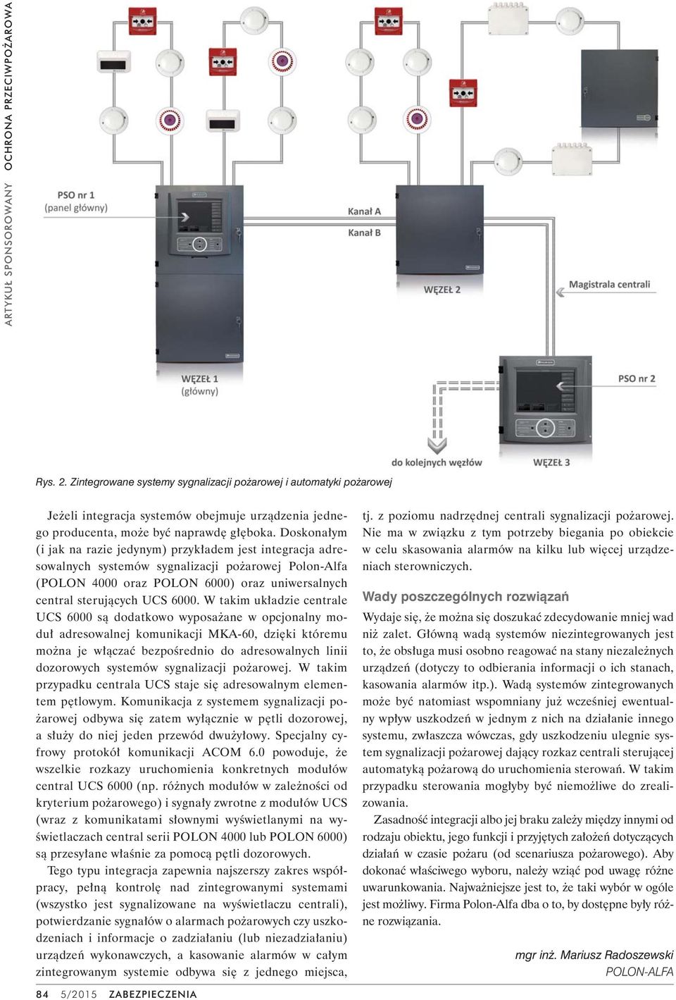 Doskonałym (i jak na razie jedynym) przykładem jest integracja adresowalnych systemów sygnalizacji pożarowej Polon-Alfa (POLON 4000 oraz POLON 6000) oraz uniwersalnych central sterujących UCS 6000.