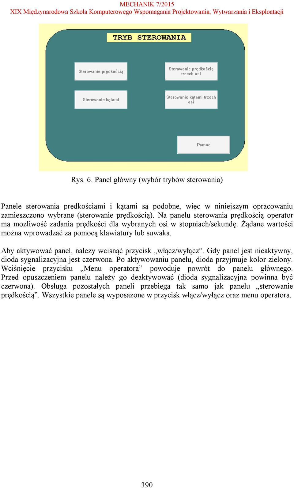 Aby aktywować panel, należy wcisnąć przycisk włącz/wyłącz. Gdy panel jest nieaktywny, dioda sygnalizacyjna jest czerwona. Po aktywowaniu panelu, dioda przyjmuje kolor zielony.