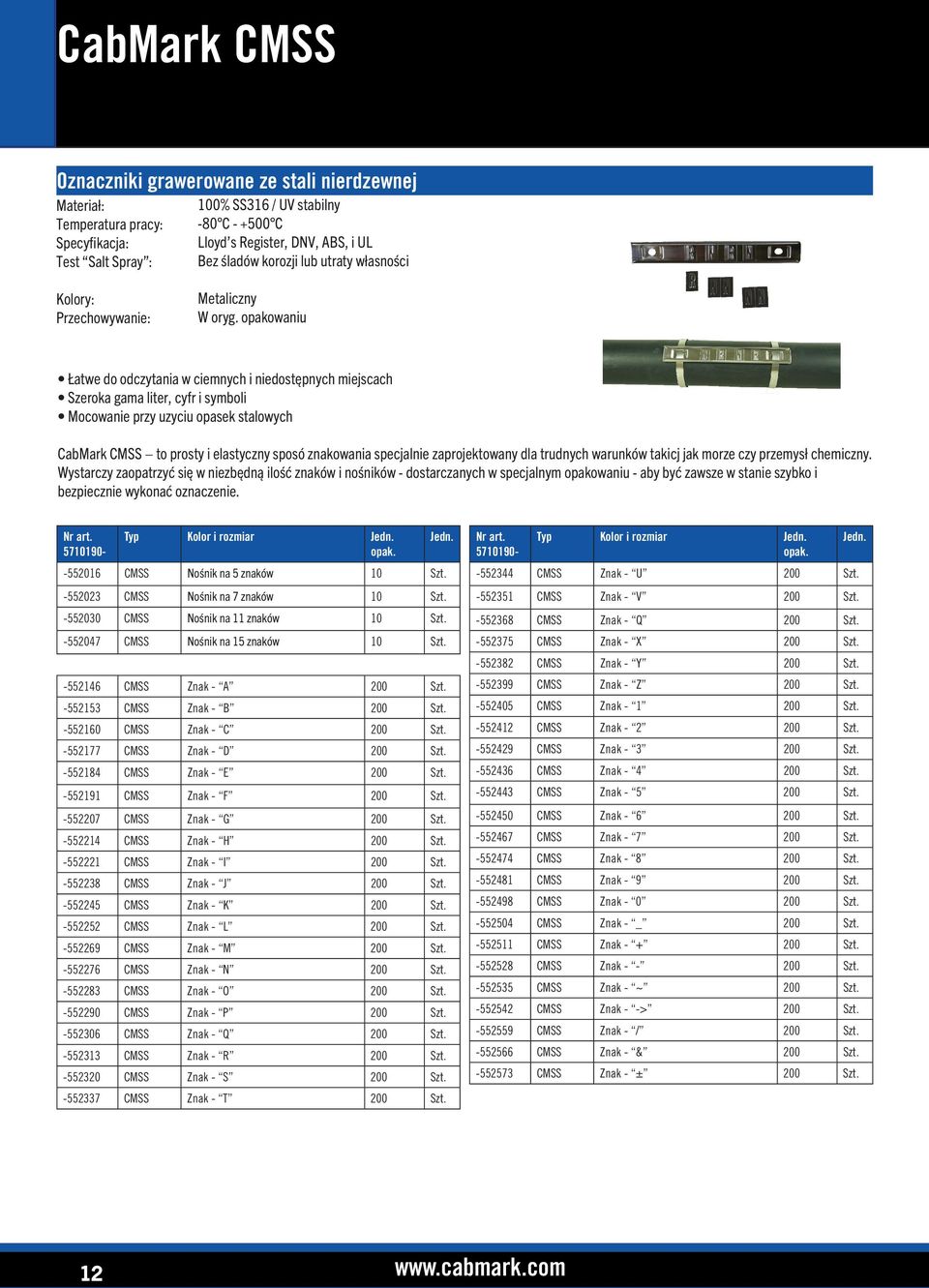 opakowaniu Łatwe do odczytania w ciemnych i niedostępnych miejscach Szeroka gama liter, cyfr i symboli Mocowanie przy uzyciu opasek stalowych CabMark CMSS to prosty i elastyczny sposó znakowania