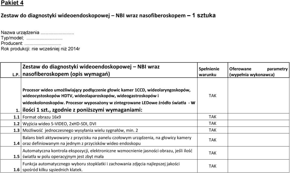 wideocystoskopów HDTV, wideolaparoskopów, wideogastroskopów i wideokolonoskopów. Procesor wyposażony w zintegrowane LEDowe źródło światła - w ilości 1 szt., zgodnie z poniższymi wymaganiami: 1. 1.1 Format obrazu 16x9 1.