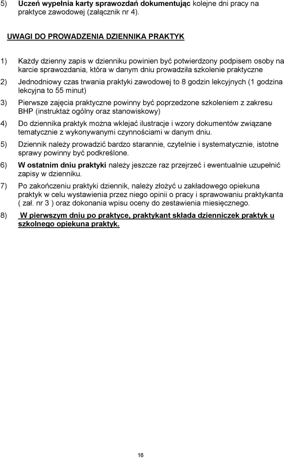 Jednodniowy czas trwania praktyki zawodowej to 8 godzin lekcyjnych (1 godzina lekcyjna to 55 minut) 3) Pierwsze zajęcia praktyczne powinny być poprzedzone szkoleniem z zakresu BHP (instruktaż ogólny