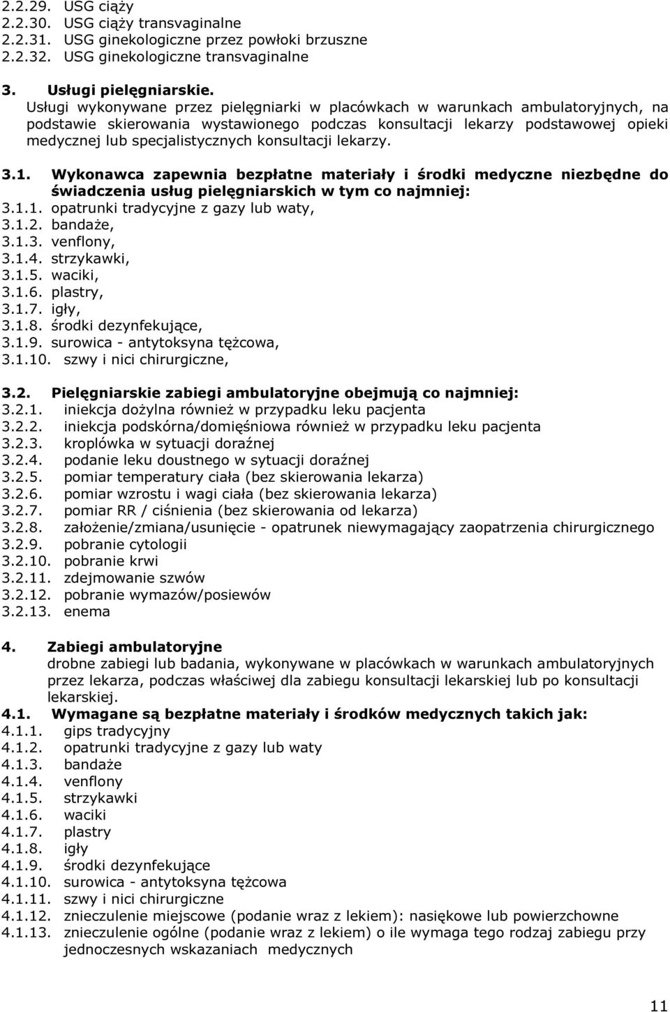 konsultacji lekarzy. 3.1. Wykonawca zapewnia bezpłatne materiały i środki medyczne niezbędne do świadczenia usług pielęgniarskich w tym co najmniej: 3.1.1. opatrunki tradycyjne z gazy lub waty, 3.1.2.