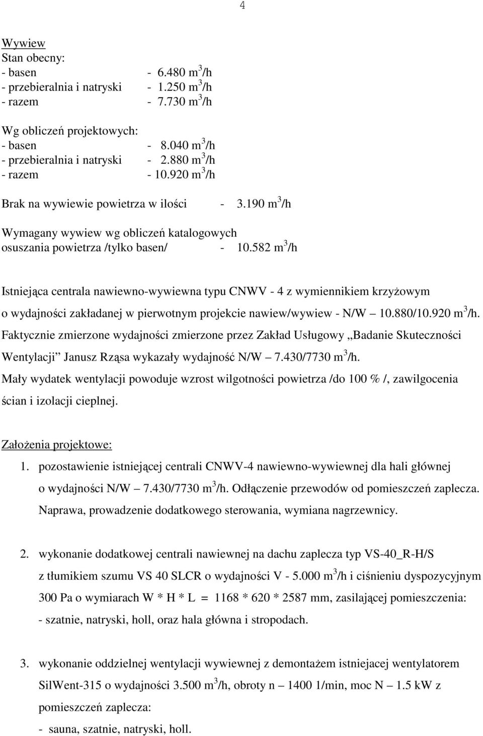 582 m 3 /h Istniejąca centrala nawiewno-wywiewna typu CNWV - 4 z wymiennikiem krzyŝowym o wydajności zakładanej w pierwotnym projekcie nawiew/wywiew - N/W 10.880/10.920 m 3 /h.