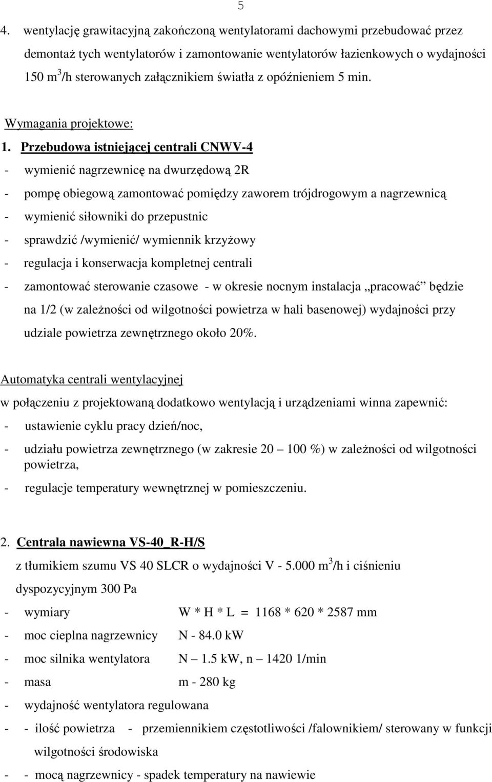 Przebudowa istniejącej centrali CNWV-4 - wymienić nagrzewnicę na dwurzędową 2R - pompę obiegową zamontować pomiędzy zaworem trójdrogowym a nagrzewnicą - wymienić siłowniki do przepustnic - sprawdzić