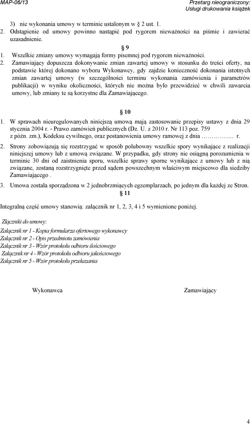 Zamawiający dopuszcza dokonywanie zmian zawartej umowy w stosunku do treści oferty, na podstawie której dokonano wyboru Wykonawcy, gdy zajdzie konieczność dokonania istotnych zmian zawartej umowy (w