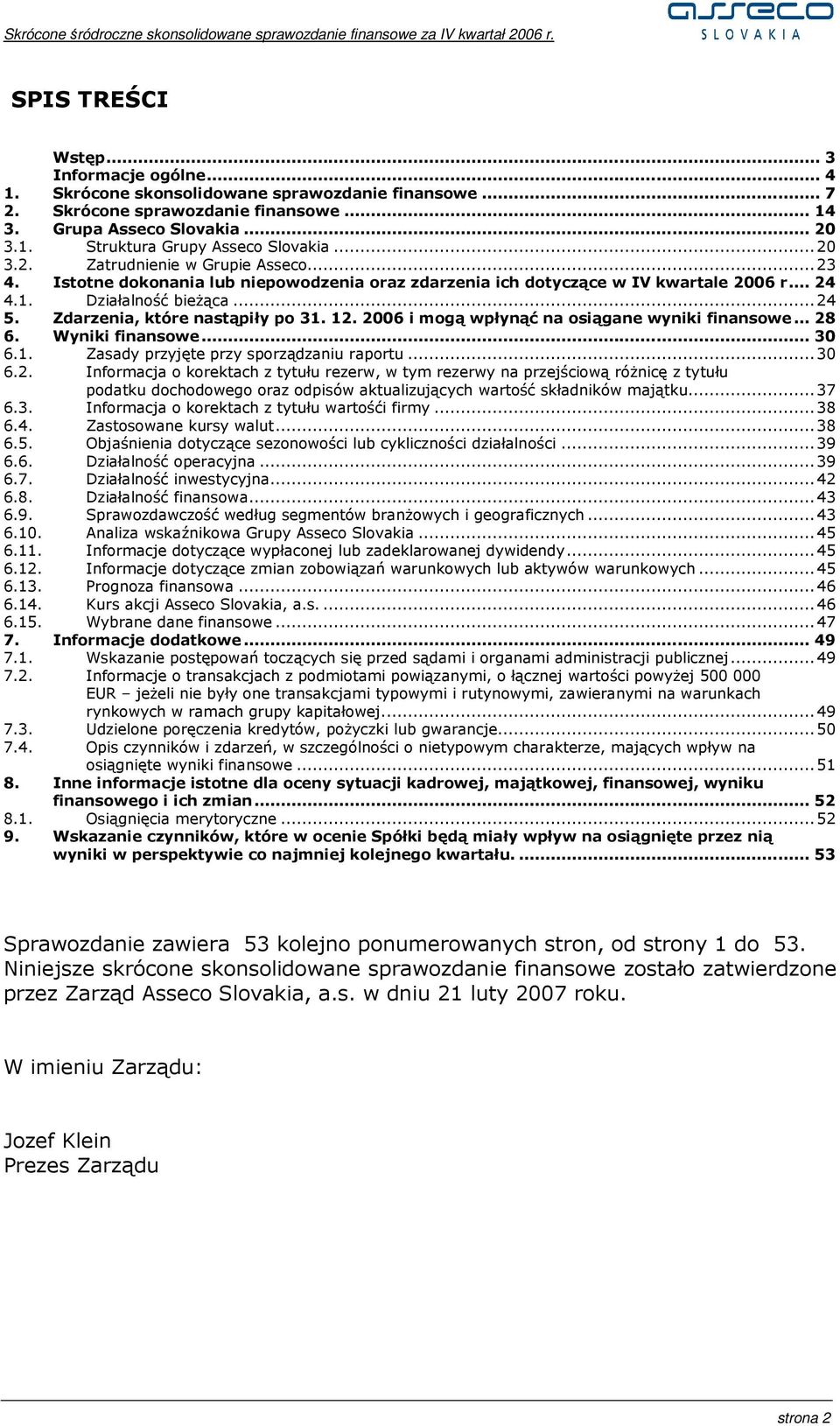 Zdarzenia, które nastąpiły po 31. 12. 2006 i mogą wpłynąć na osiągane wyniki finansowe... 28 6. Wyniki finansowe... 30 6.1. Zasady przyjęte przy sporządzaniu raportu...30 6.2. Informacja o korektach z tytułu rezerw, w tym rezerwy na przejściową róŝnicę z tytułu podatku dochodowego oraz odpisów aktualizujących wartość składników majątku.