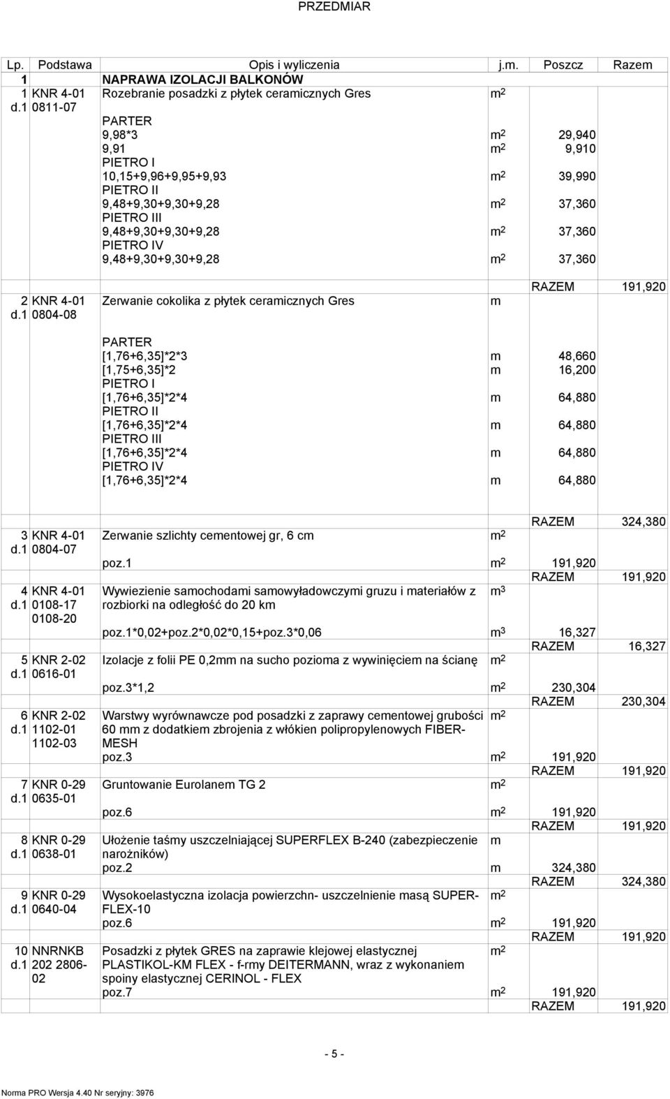 9,48+9,30+9,30+9,28 37,360 PIETRO III 9,48+9,30+9,30+9,28 37,360 PIETRO IV 9,48+9,30+9,30+9,28 37,360 2 KNR 4-01 0804-08 Zerwanie cokolika z płytek ceramicznych Gres m PARTER [1,76+6,35]*2*3 m 48,660