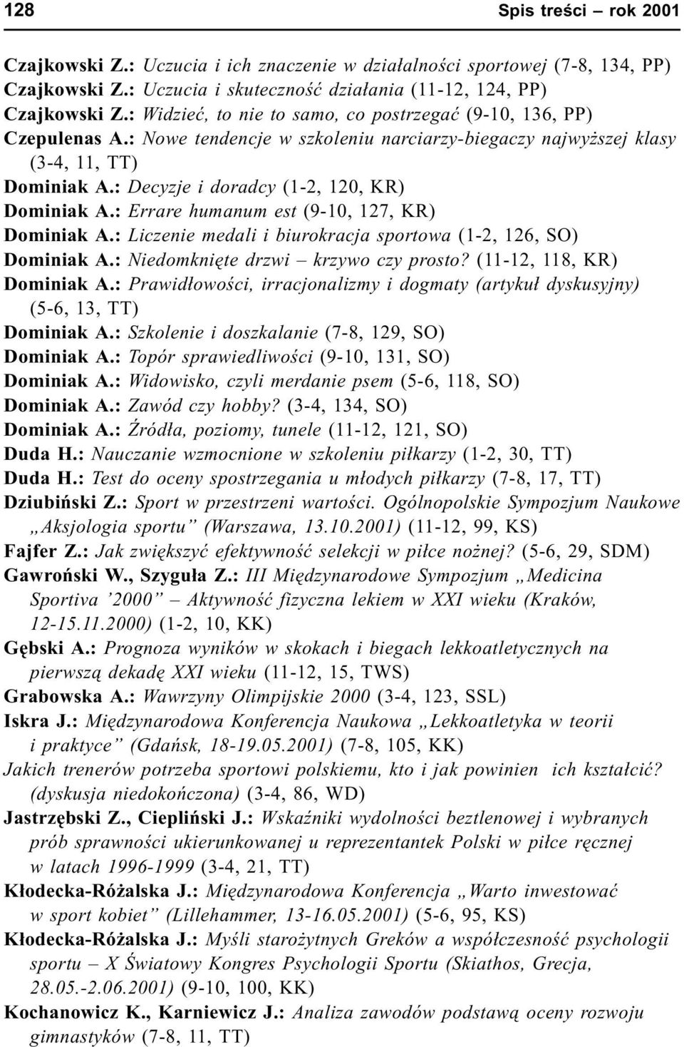 : Decyzje i doradcy (1-2, 120, KR) Dominiak A.: Errare humanum est (9-10, 127, KR) Dominiak A.: Liczenie medali i biurokracja sportowa (1-2, 126, SO) Dominiak A.: Niedomkniête drzwi krzywo czy prosto?