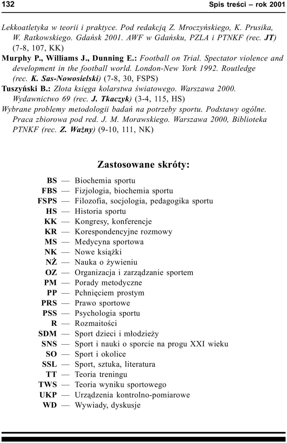 : Z³ota ksiêga kolarstwa œwiatowego. Warszawa 2000. Wydawnictwo 69 (rec. J. Tkaczyk) (3-4, 115, HS) Wybrane problemy metodologii badañ na potrzeby sportu. Podstawy ogólne. Praca zbiorowa pod red. J. M.