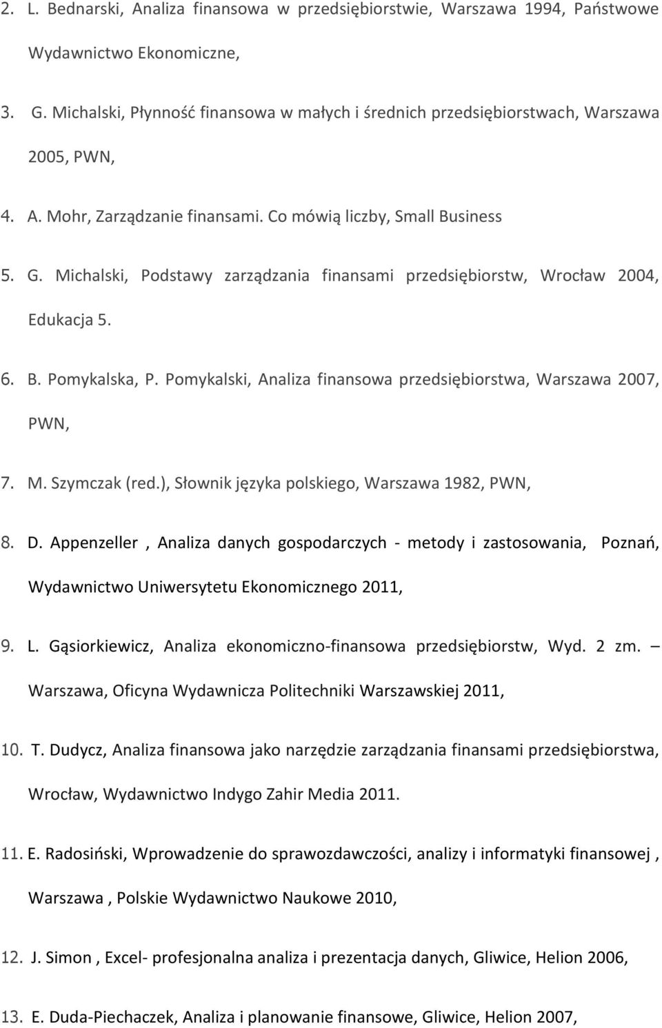 Michalski, Podstawy zarządzania finansami przedsiębiorstw, Wrocław 2004, Edukacja 5. 6. B. Pomykalska, P. Pomykalski, Analiza finansowa przedsiębiorstwa, Warszawa 2007, PWN, 7. M. Szymczak (red.