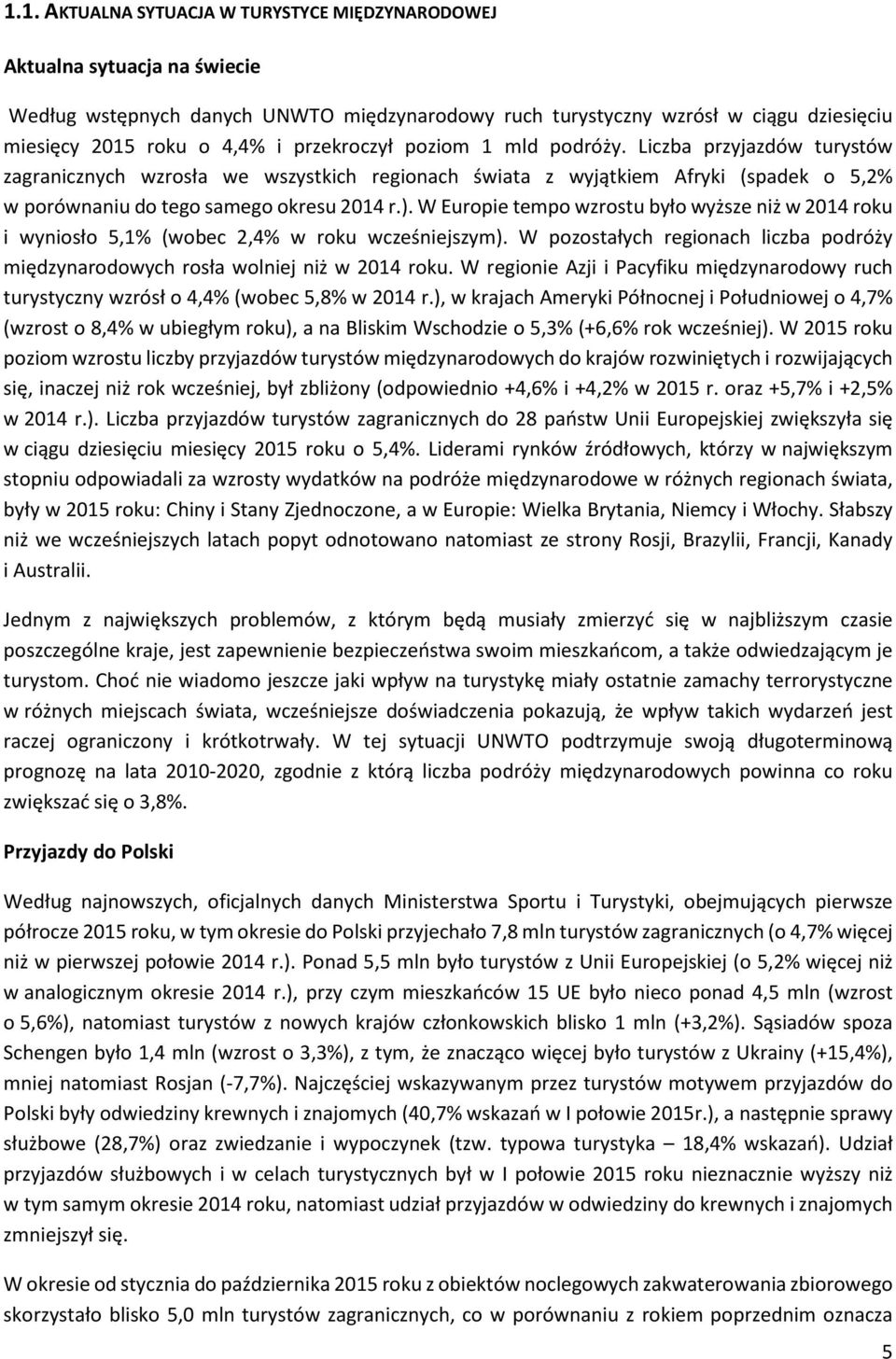 W Europie tempo wzrostu było wyższe niż w 2014 roku i wyniosło 5,1% (wobec 2,4% w roku wcześniejszym). W pozostałych regionach liczba podróży międzynarodowych rosła wolniej niż w 2014 roku.