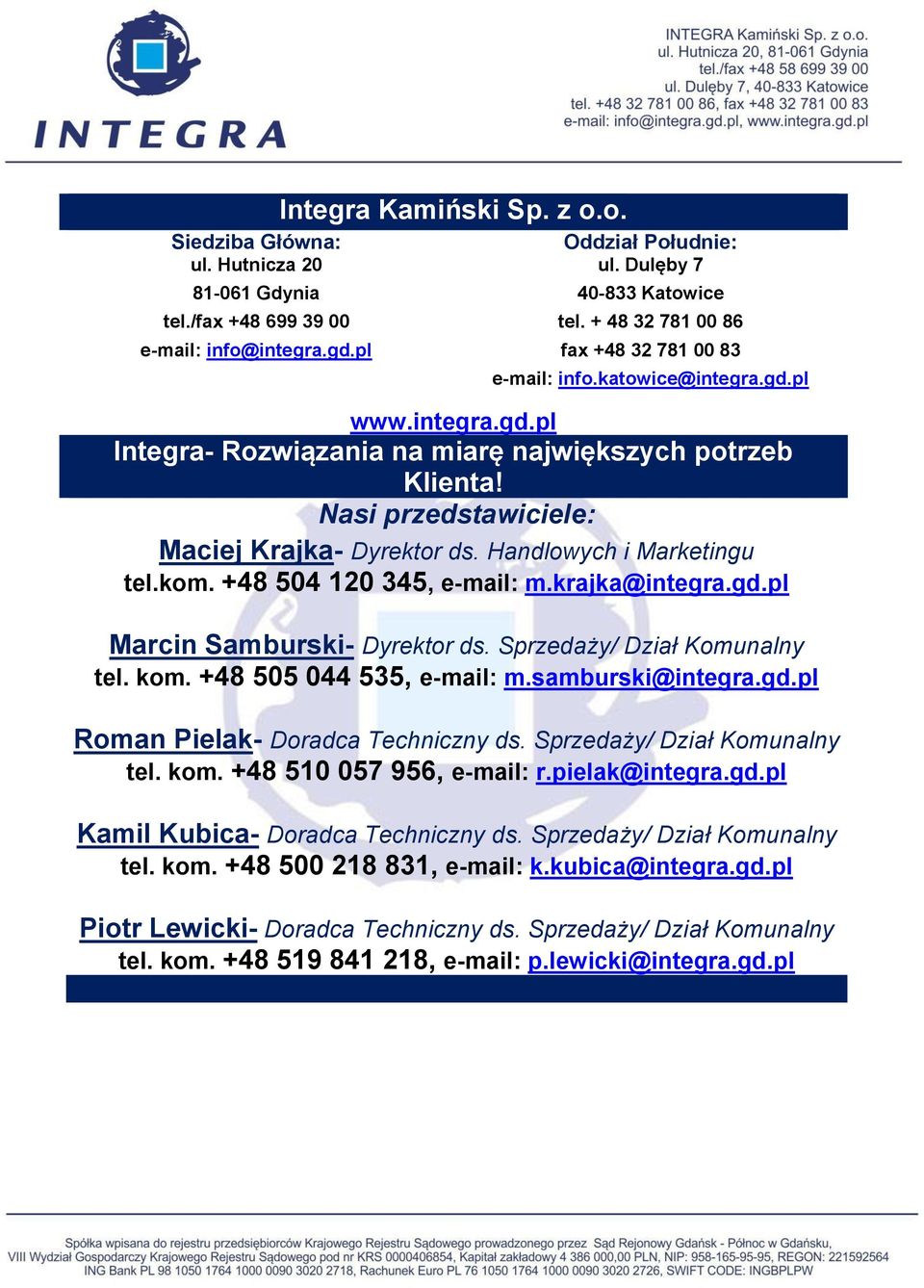 Nasi przedstawiciele: Maciej Krajka- Dyrektor ds. Handlowych i Marketingu tel.kom. +48 504 120 345, e-mail: m.krajka@integra.gd.pl Marcin Samburski- Dyrektor ds. Sprzedaży/ Dział Komunalny tel. kom.