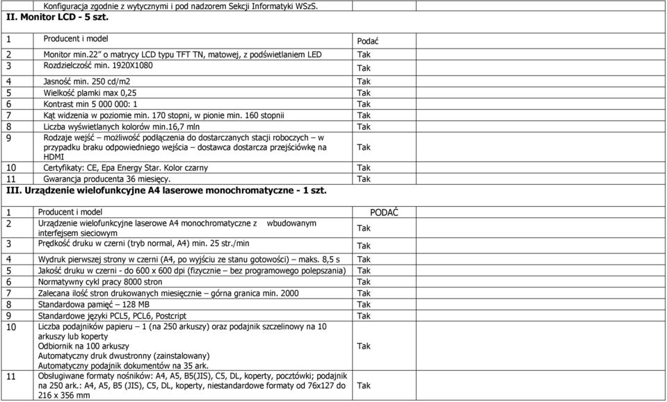 250 cd/m2 5 Wielkość plamki max 0,25 6 Kontrast min 5 000 000: 1 7 Kąt widzenia w poziomie min. 170 stopni, w pionie min. 160 stopnii 8 Liczba wyświetlanych kolorów min.