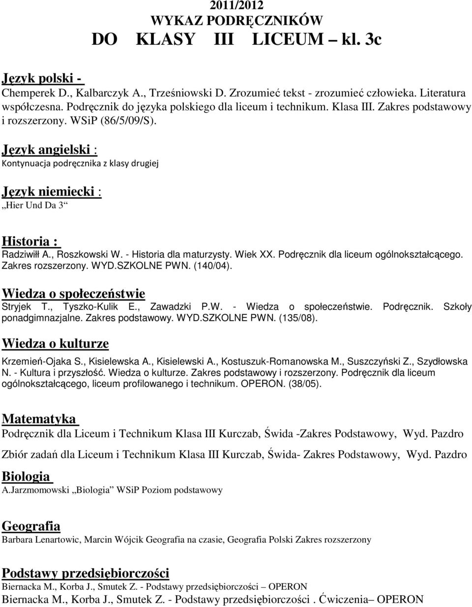 Podręcznik dla liceum ogólnokształcącego. Zakres rozszerzony. WYD.SZKOLNE PWN. (140/04). Stryjek T., Tyszko-Kulik E., Zawadzki P.W. -. Podręcznik. Szkoły Wiedza o kulturze Krzemień-Ojaka S.