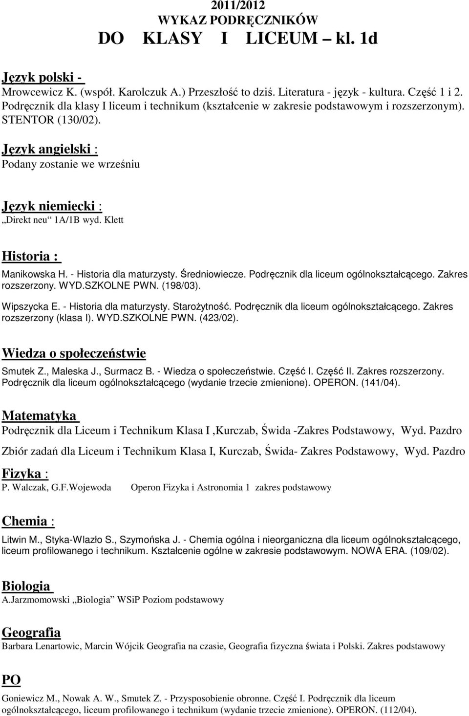 - Historia dla maturzysty. Średniowiecze. Podręcznik dla liceum ogólnokształcącego. Zakres rozszerzony. WYD.SZKOLNE PWN. (198/03). Wipszycka E. - Historia dla maturzysty. Starożytność.