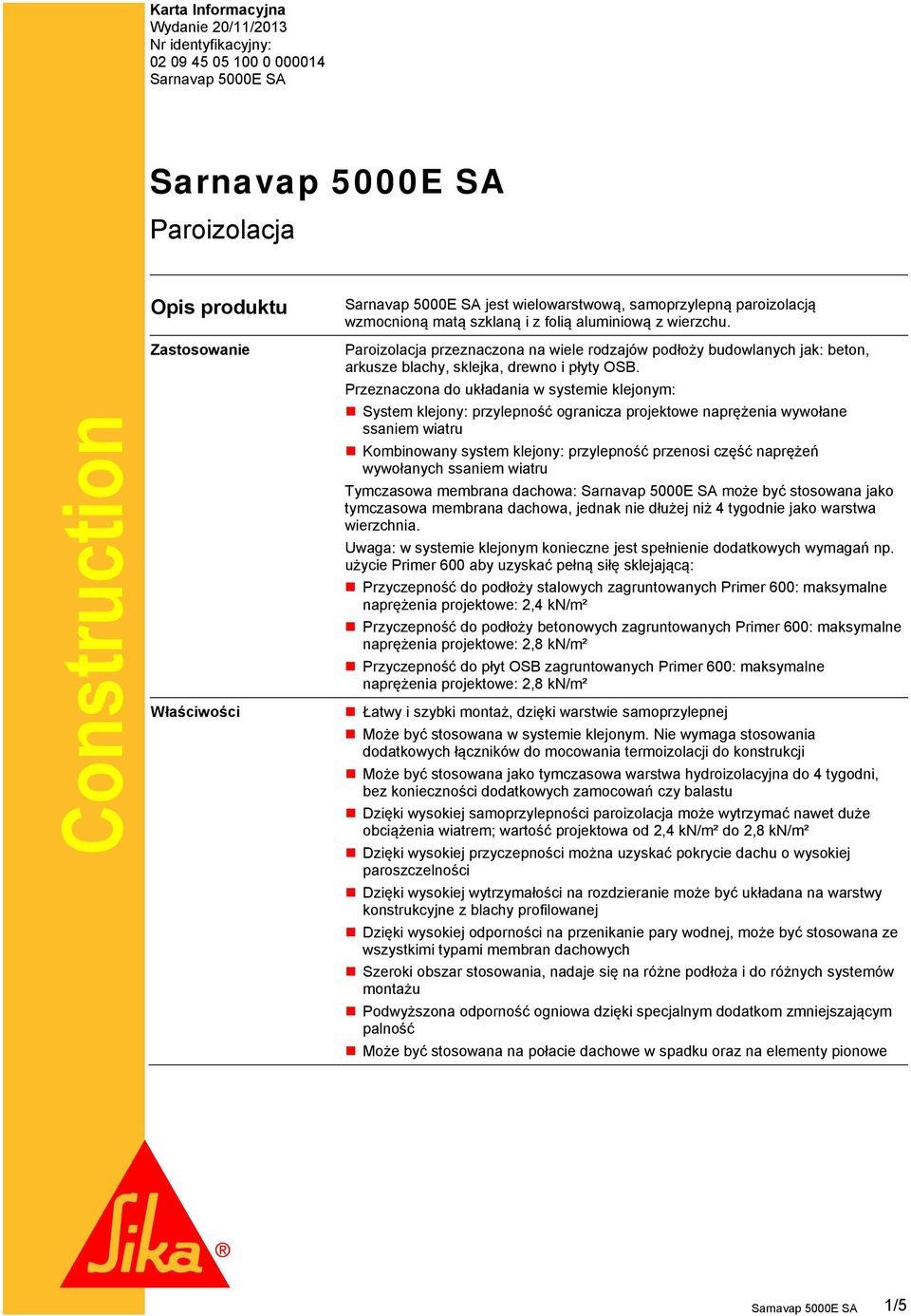 Przeznaczona do układania w systemie klejonym: System klejony: przylepność ogranicza projektowe naprężenia wywołane ssaniem wiatru Kombinowany system klejony: przylepność przenosi część naprężeń