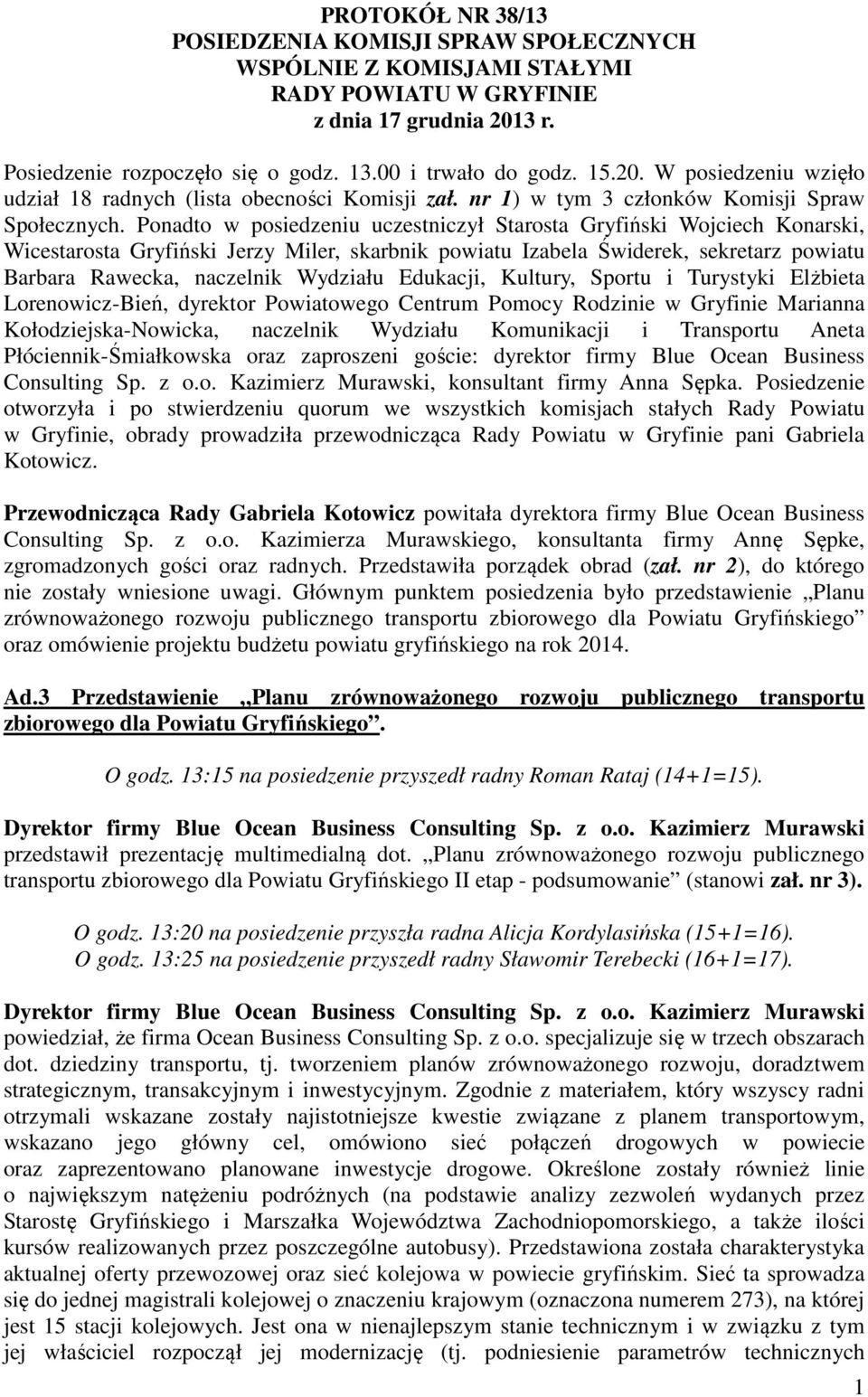 Ponadto w posiedzeniu uczestniczył Starosta Gryfiński Wojciech Konarski, Wicestarosta Gryfiński Jerzy Miler, skarbnik powiatu Izabela Świderek, sekretarz powiatu Barbara Rawecka, naczelnik Wydziału