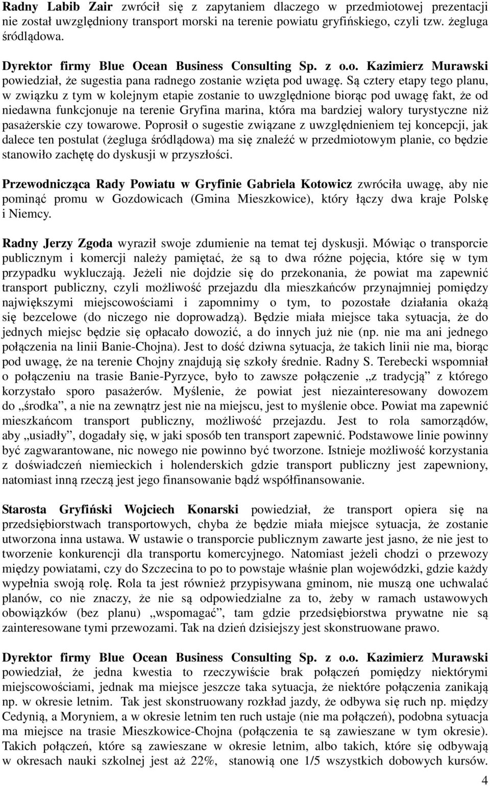 Są cztery etapy tego planu, w związku z tym w kolejnym etapie zostanie to uwzględnione biorąc pod uwagę fakt, że od niedawna funkcjonuje na terenie Gryfina marina, która ma bardziej walory