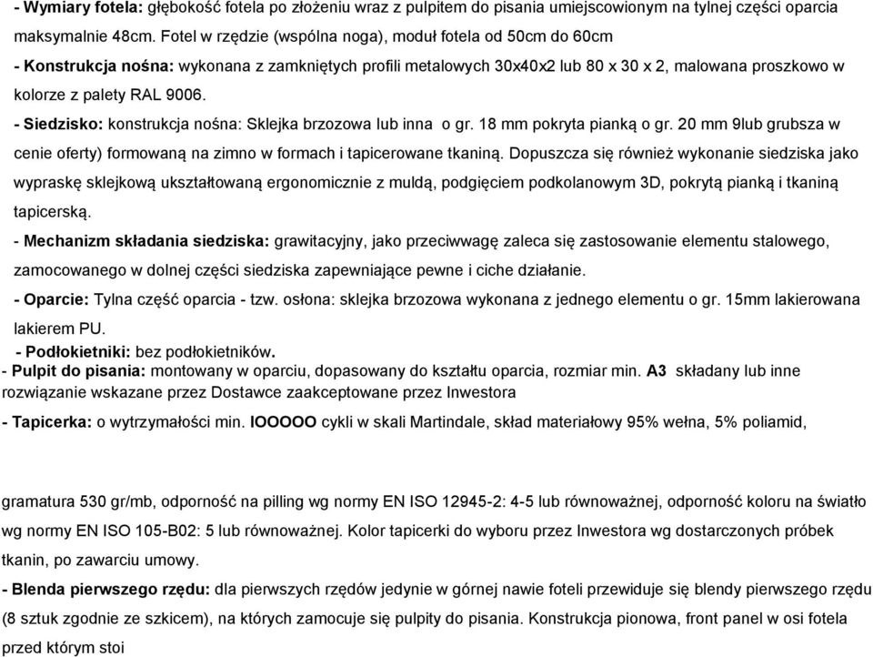 - Siedzisko: konstrukcja nośna: Sklejka brzozowa lub inna o gr. 18 mm pokryta pianką o gr. 20 mm 9lub grubsza w cenie oferty) formowaną na zimno w formach i tapicerowane tkaniną.