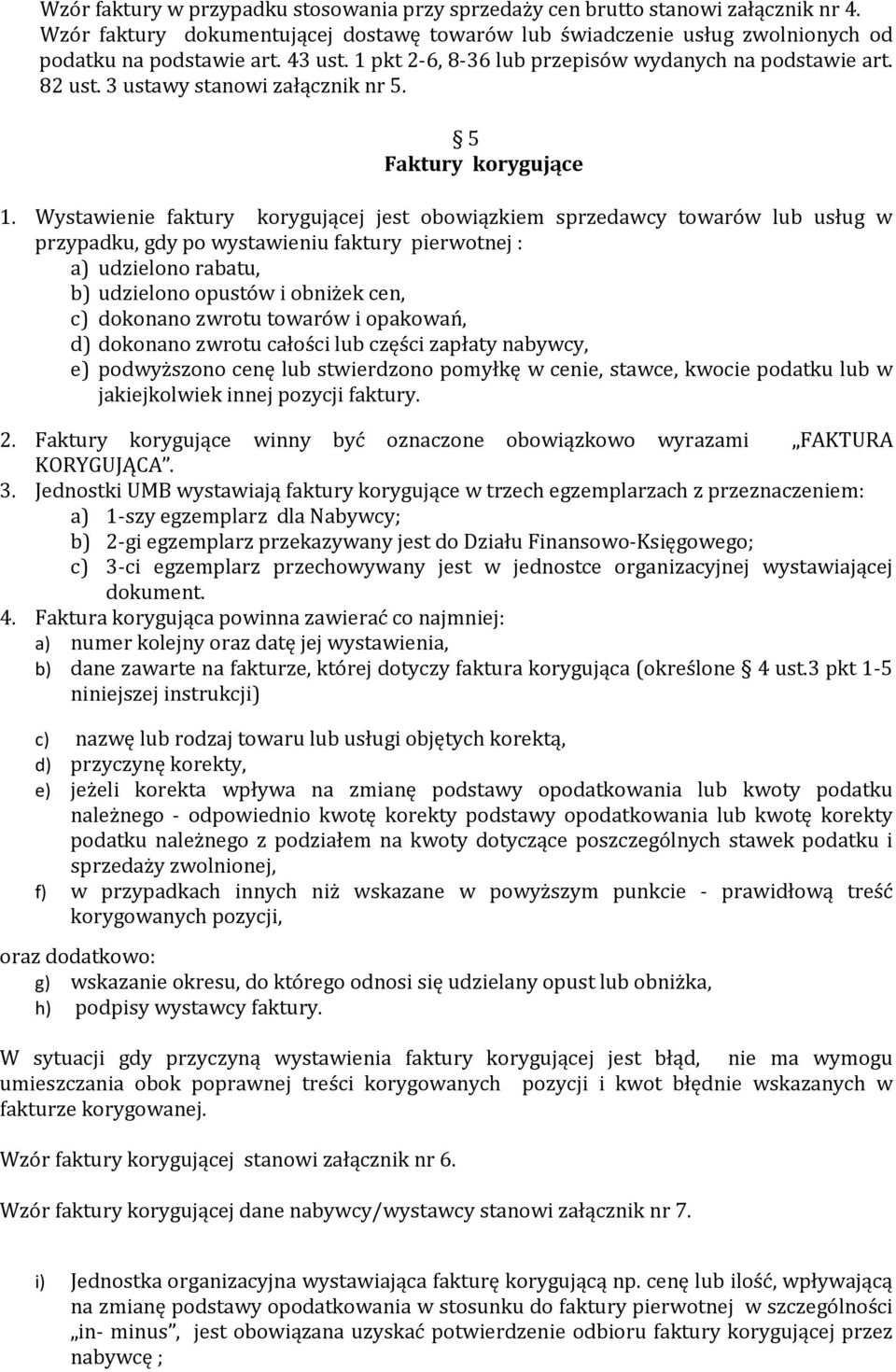 Wystawienie faktury korygującej jest obowiązkiem sprzedawcy towarów lub usług w przypadku, gdy po wystawieniu faktury pierwotnej : a) udzielono rabatu, b) udzielono opustów i obniżek cen, c) dokonano