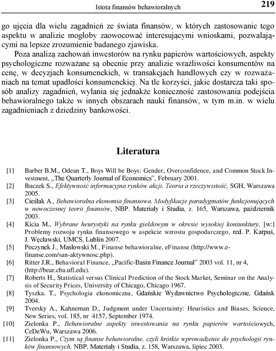 Poza analizą zachowań inwestorów na rynku papierów wartościowych, aspekty psychologiczne rozważane są obecnie przy analizie wrażliwości konsumentów na cenę, w decyzjach konsumenckich, w transakcjach