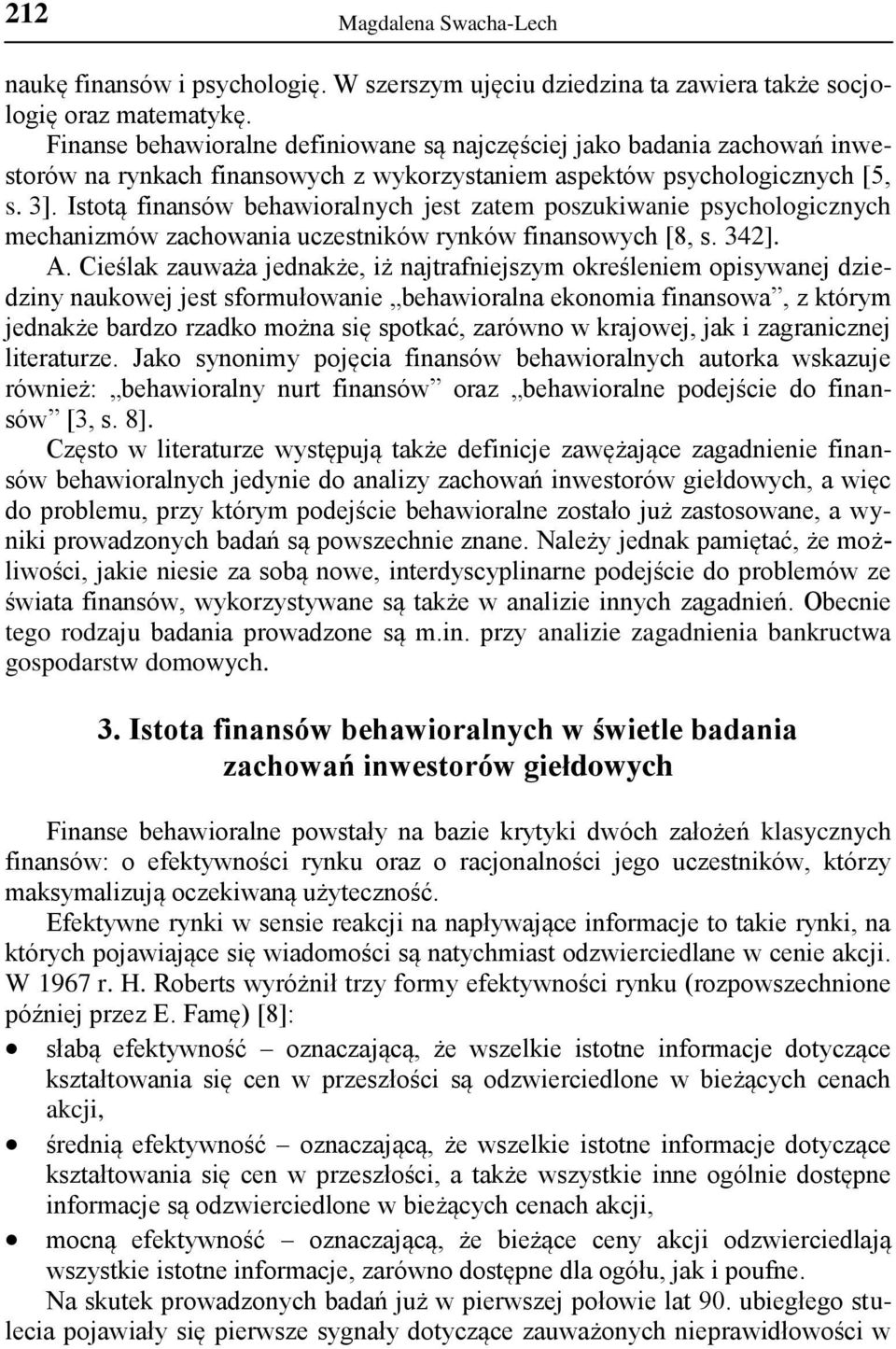 Istotą finansów behawioralnych jest zatem poszukiwanie psychologicznych mechanizmów zachowania uczestników rynków finansowych [8, s. 342]. A.