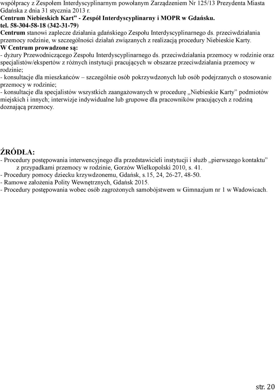 przeciwdziałania przemocy rodzinie, w szczególności działań związanych z realizacją procedury Niebieskie Karty. W Centrum prowadzone są: - dyżury Przewodniczącego Zespołu Interdyscyplinarnego ds.