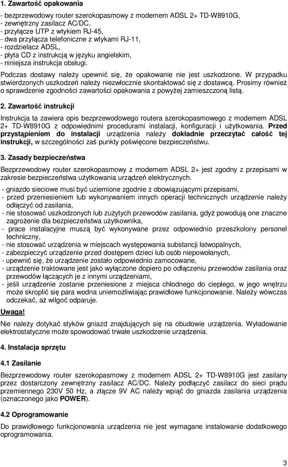 W przypadku stwierdzonych uszkodzeń naleŝy niezwłocznie skontaktować się z dostawcą. Prosimy równieŝ o sprawdzenie zgodności zawartości opakowania z powyŝej zamieszczoną listą. 2.